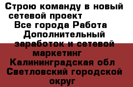 Строю команду в новый сетевой проект GREENWAY - Все города Работа » Дополнительный заработок и сетевой маркетинг   . Калининградская обл.,Светловский городской округ 